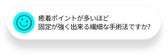 癒着ポイントが多いほど固定が強く出来る繊細な手術法ですか?