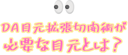 DA目元拡張切開術が必要な目元とは？