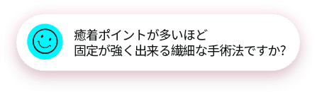 癒着ポイントが多いほど固定が強く出来る繊細な手術法ですか?